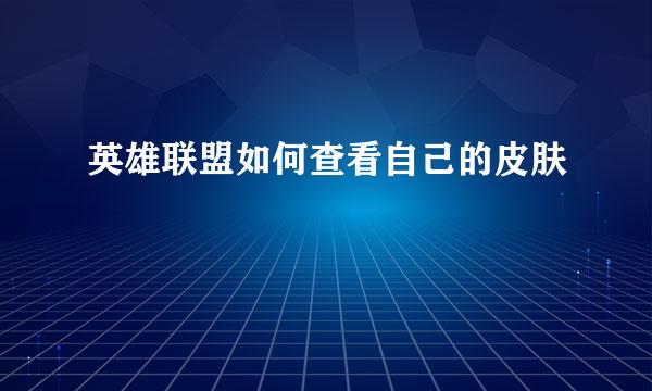 英雄联盟如何查看自己的皮肤