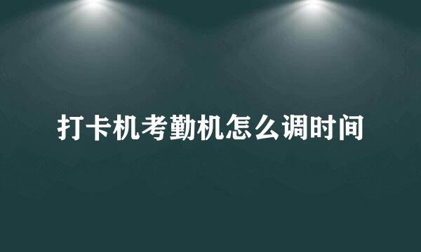 打卡机考勤机怎么调时间