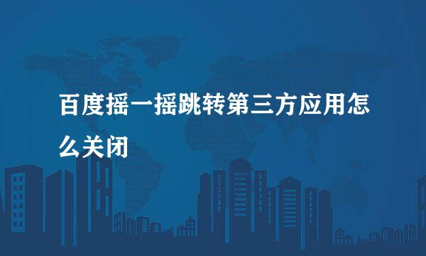 百度摇一摇跳转第三方应用怎么关闭