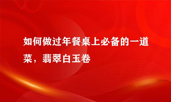 如何做过年餐桌上必备的一道菜,翡翠白玉卷