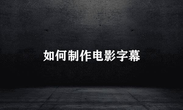 如何制作电影字幕