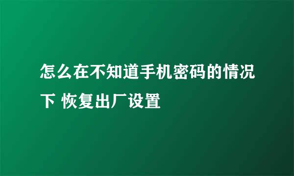 怎么在不知道手机密码的情况下 恢复出厂设置