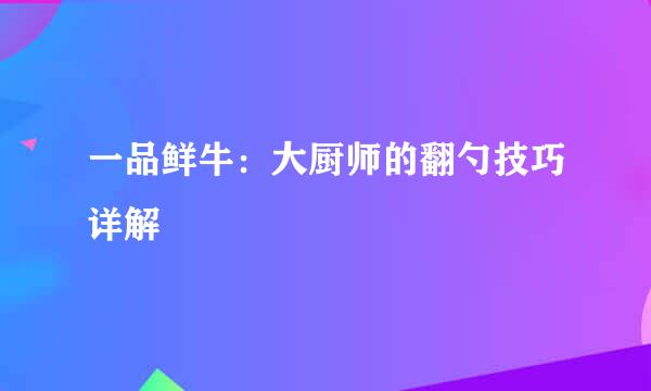 一品鲜牛：大厨师的翻勺技巧详解