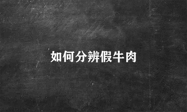 如何分辨假牛肉