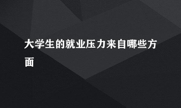 大学生的就业压力来自哪些方面