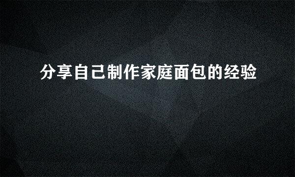 分享自己制作家庭面包的经验
