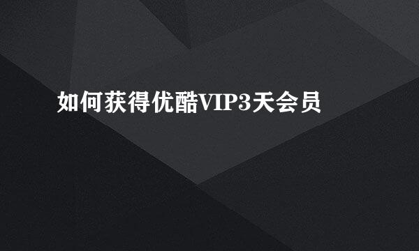 如何获得优酷VIP3天会员