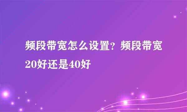 频段带宽怎么设置?频段带宽20好还是40好