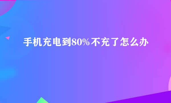 手机充电到80%不充了怎么办