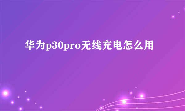 华为p30pro无线充电怎么用