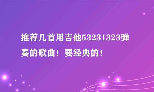 推荐几首用吉他53231323弹奏的歌曲！要经典的！