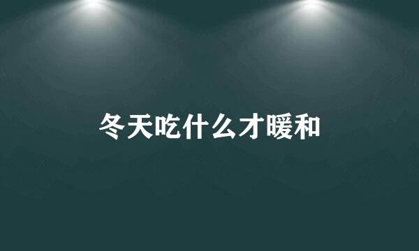 冬天吃什么才暖和