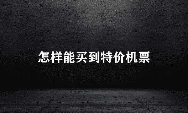 怎样能买到特价机票