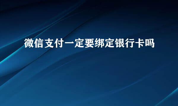 微信支付一定要绑定银行卡吗