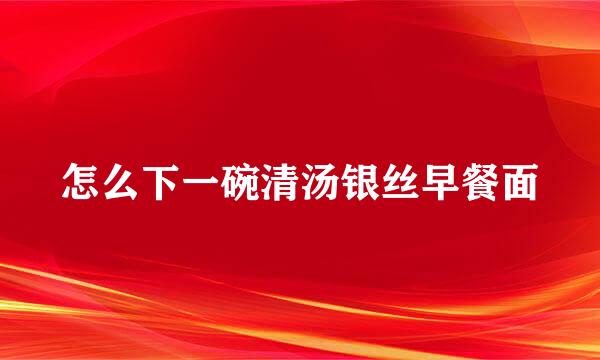 怎么下一碗清汤银丝早餐面