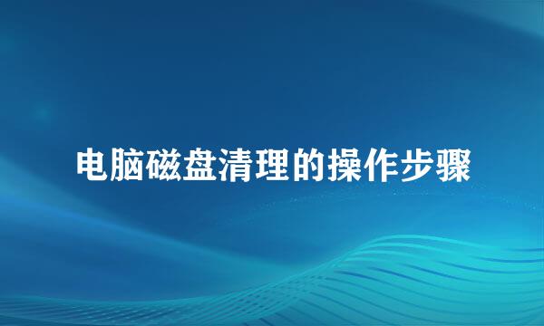 电脑磁盘清理的操作步骤
