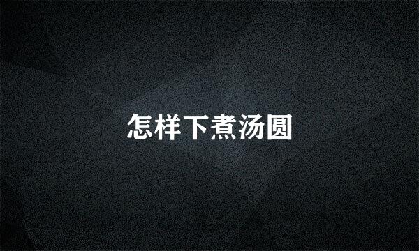 怎样下煮汤圆