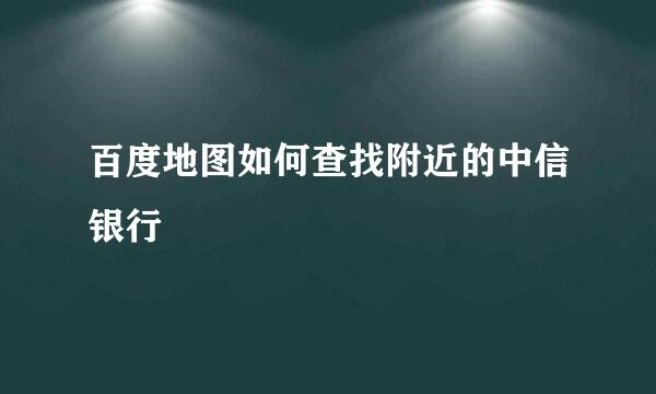 百度地图如何查找附近的中信银行