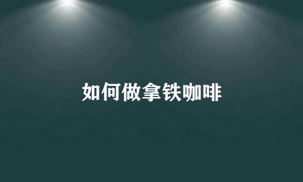 如何做拿铁咖啡