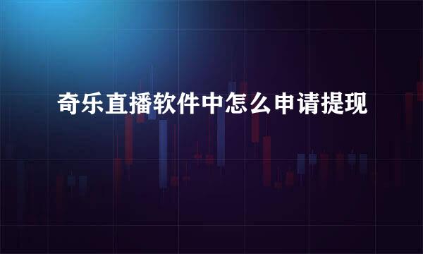 奇乐直播软件中怎么申请提现