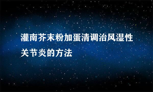灌南芥末粉加蛋清调治风湿性关节炎的方法
