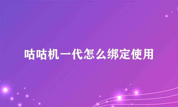 咕咕机一代怎么绑定使用