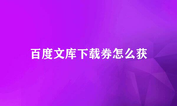 百度文库下载券怎么获