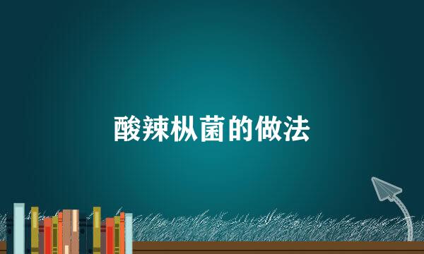 酸辣枞菌的做法