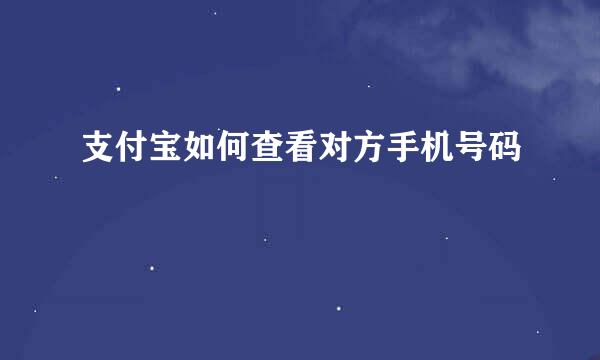 支付宝如何查看对方手机号码