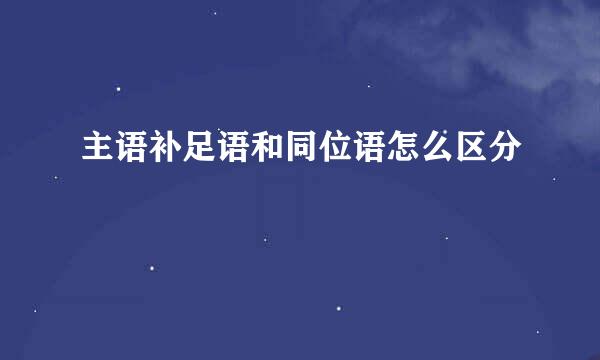 主语补足语和同位语怎么区分