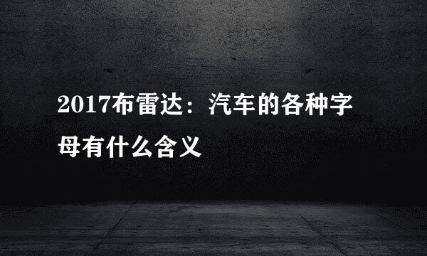 2017布雷达：汽车的各种字母有什么含义