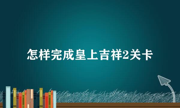 怎样完成皇上吉祥2关卡