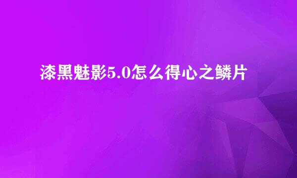 漆黑魅影5.0怎么得心之鳞片