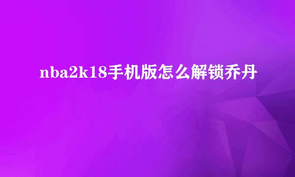 nba2k18手机版怎么解锁乔丹