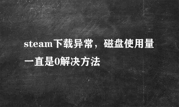steam下载异常，磁盘使用量一直是0解决方法