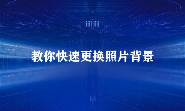 教你快速更换照片背景
