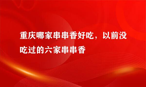 重庆哪家串串香好吃，以前没吃过的六家串串香
