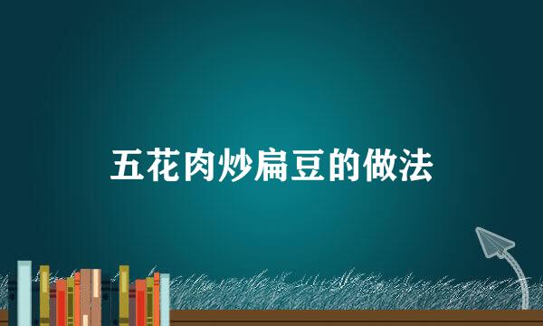 五花肉炒扁豆的做法