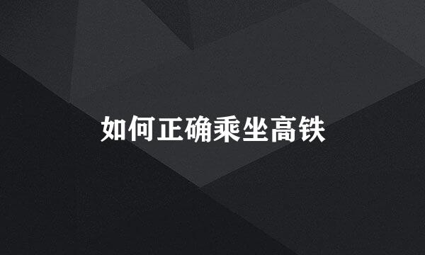 如何正确乘坐高铁