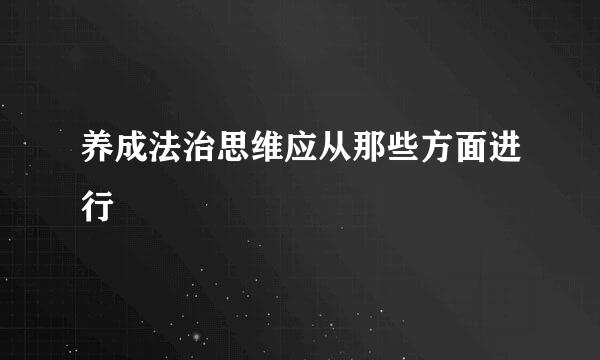 养成法治思维应从那些方面进行