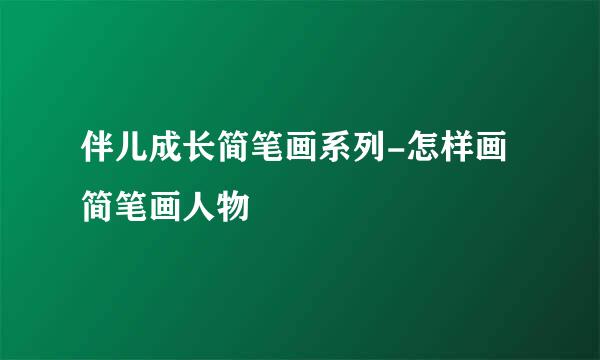 伴儿成长简笔画系列-怎样画简笔画人物