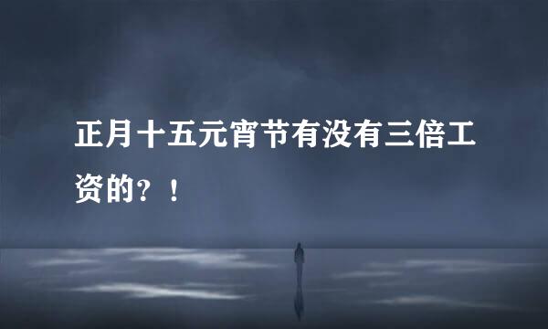 正月十五元宵节有没有三倍工资的？！