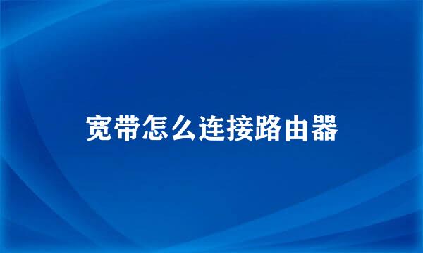 宽带怎么连接路由器