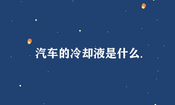 汽车的冷却液是什么