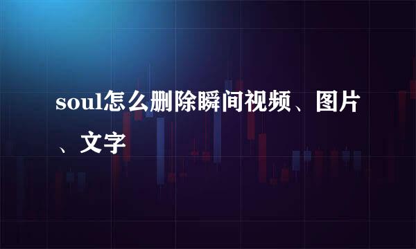 soul怎么删除瞬间视频、图片、文字