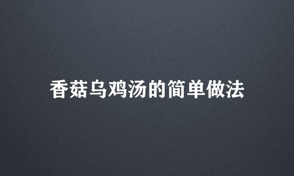 香菇乌鸡汤的简单做法