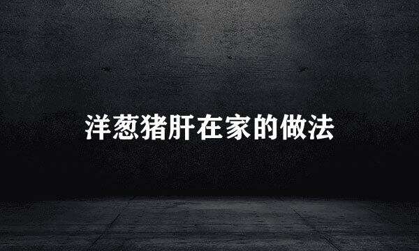 洋葱猪肝在家的做法