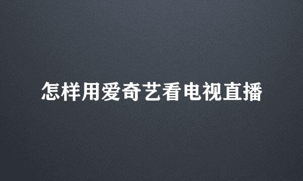 怎样用爱奇艺看电视直播