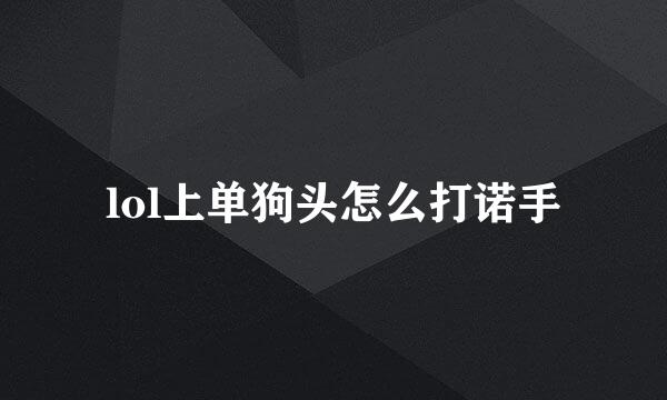 lol上单狗头怎么打诺手