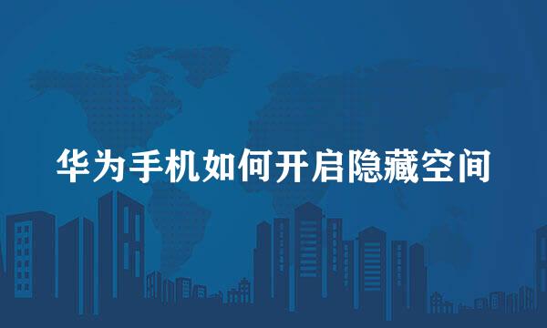 华为手机如何开启隐藏空间
